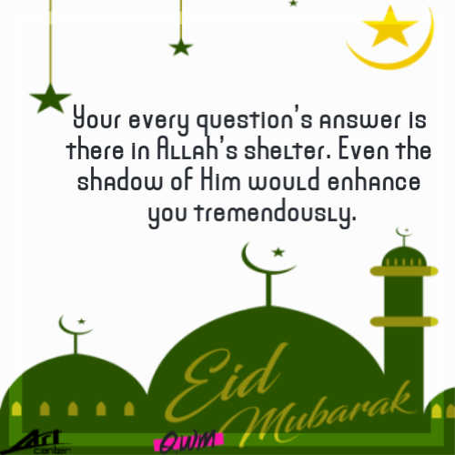 Your every question’s answer is there in Allah’s shelter. Even the shadow of Him would enhance you tremendously.