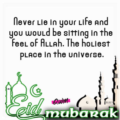 Never lie in your life and you would be sitting in the feel of Allah. The holiest place in the universe.