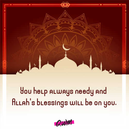 You help always needy and Allah’s blessings will be on you.