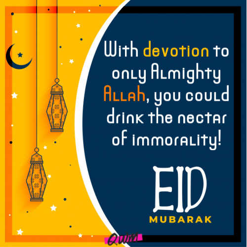 With devotion to only Almighty Allah, you could drink the nectar of immorality! Happy Eid!