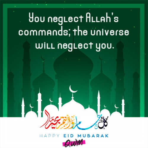 You neglect Allah’s commands; the universe will neglect you.