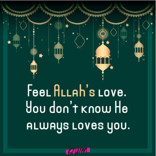 Feel Allah’s love. You don’t know He always loves you.