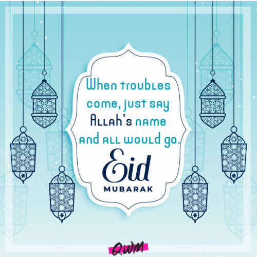 When troubles come, just say Allah’s name and all would go. Best Eid quote!