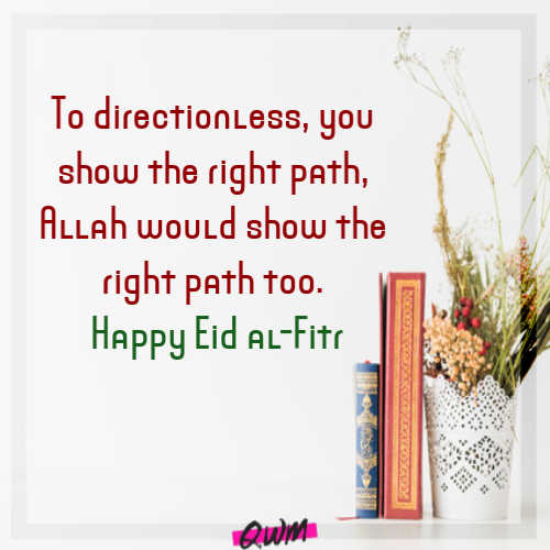 To directionless, you show the right path, Allah would show the right path too. Happy Eid al-Fitr to you and the best quote for Eid Mubarak!