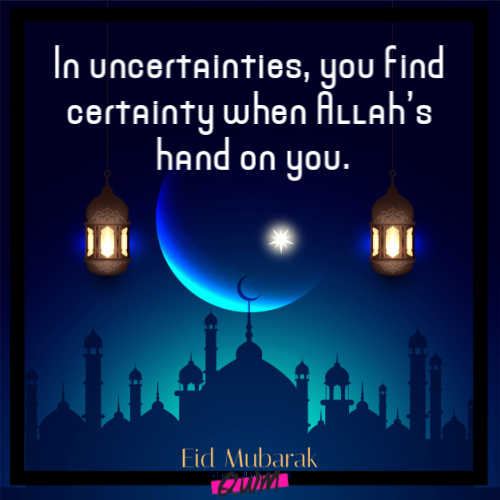 In uncertainties, you find certainty when Allah’s hand on you. A best guiding quote on Eid! Happy Eid to you my wife.