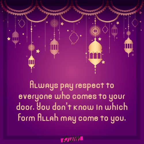 Always pay respect to everyone who comes to your door. You don’t know in which form Allah may come to you. 