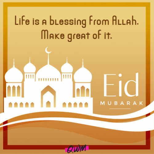 Life is a blessing from Allah. Make great of it. Happy Eid Mubarak to you all!