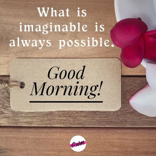 What is imaginable is always possible. Good morning friend!