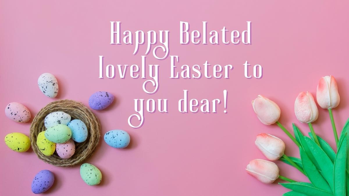 Happy Belated Easter! Best Wishes, Messages & Greetings