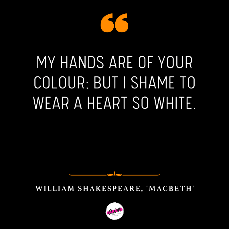 My hands are of your colour; but I shame To wear a heart so white.