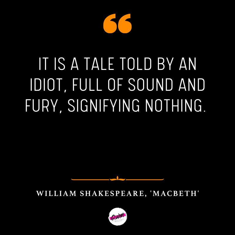 It is a tale Told by an idiot, full of sound and fury, Signifying nothing. 