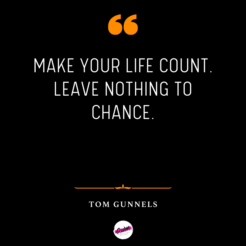 Make your life count. Leave nothing to chance.