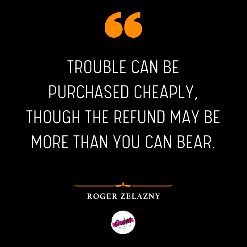 Trouble can be purchased cheaply, though the refund may be more than you can bear.
