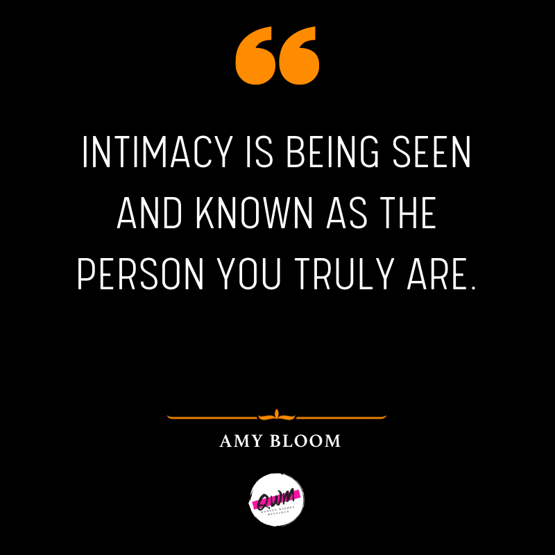 Intimacy is being seen and known as the person you truly are.