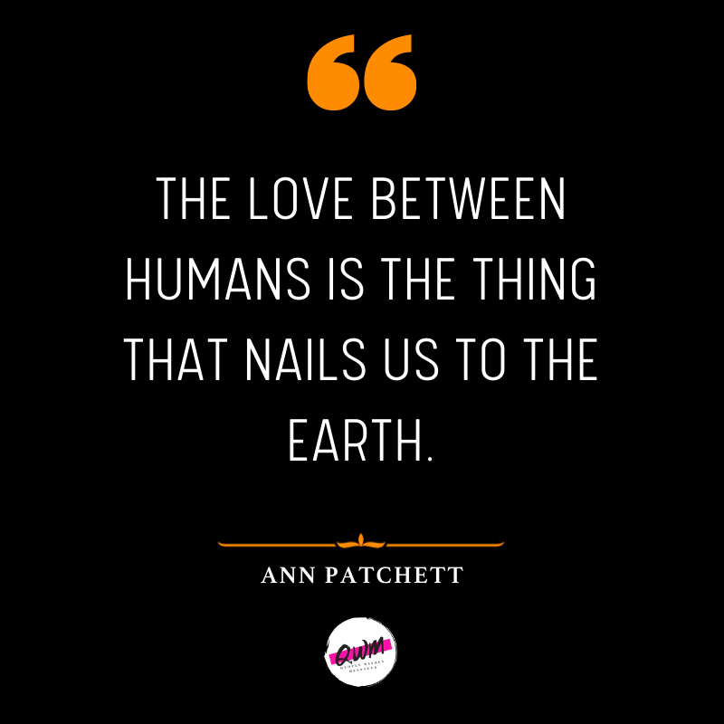 The love between humans is the thing that nails us to the earth.
