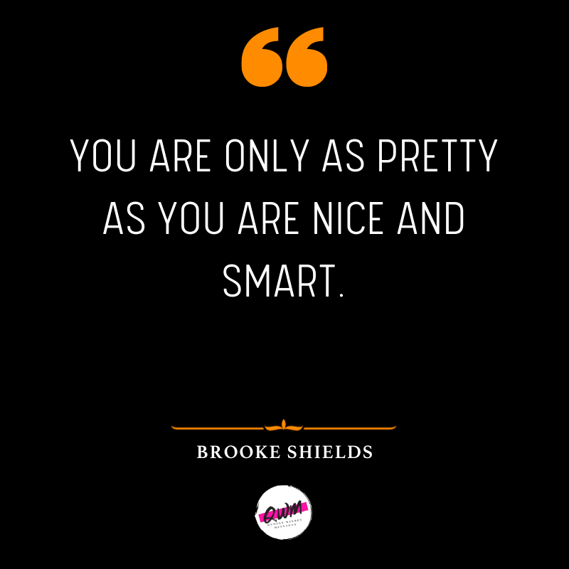 You are only as pretty as you are nice and smart.
