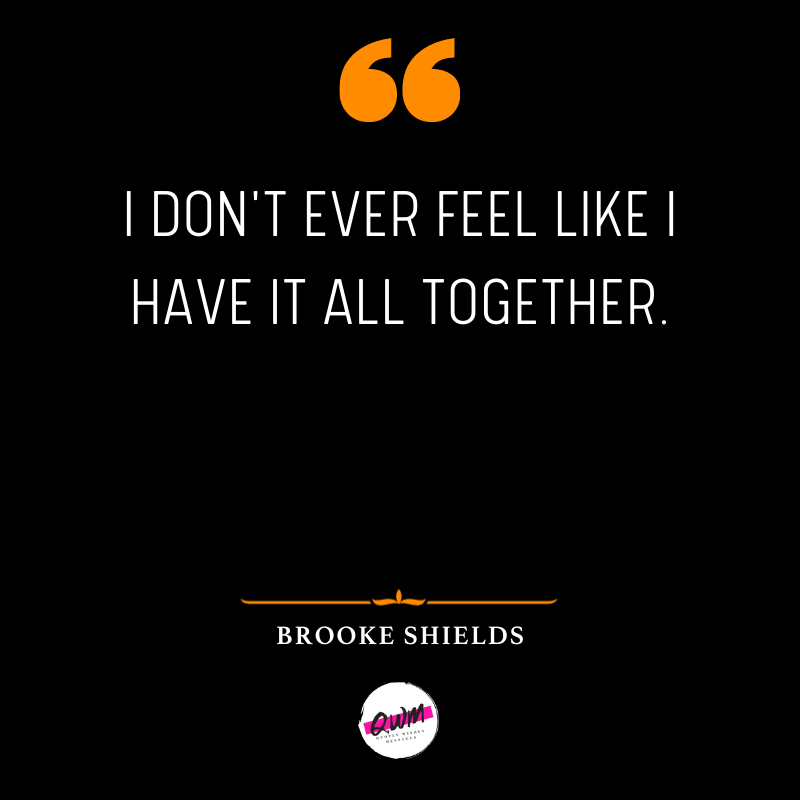 I don't ever feel like I have it all together. 