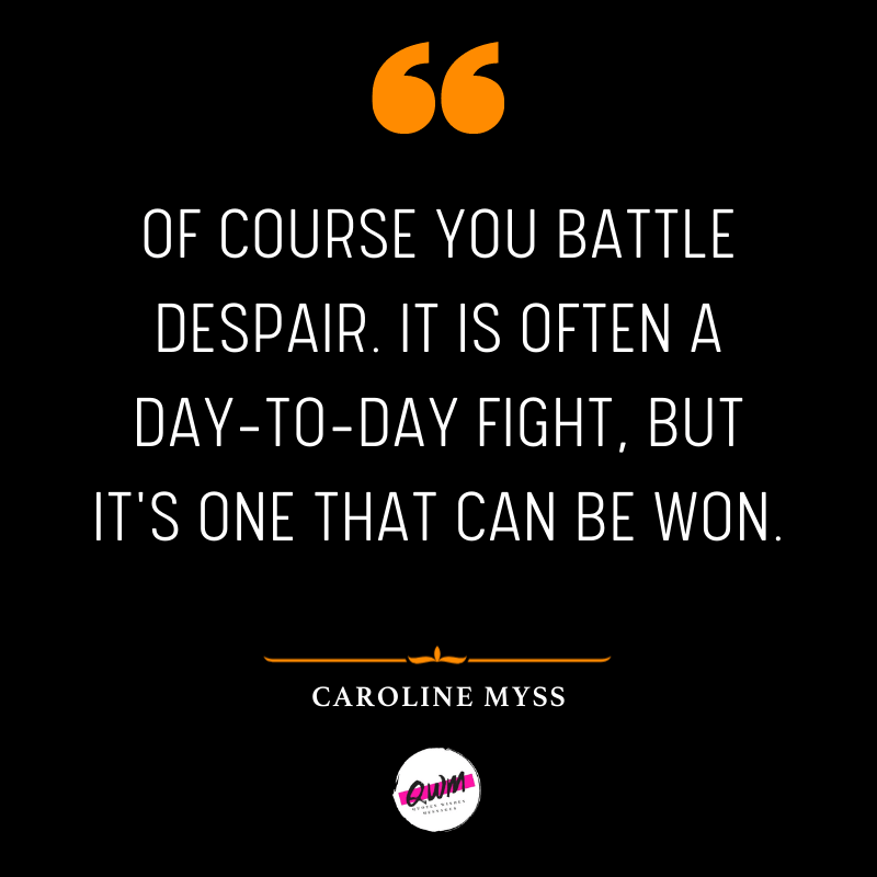 Of course you battle despair. It is often a day-to-day fight, but it's one that can be won.