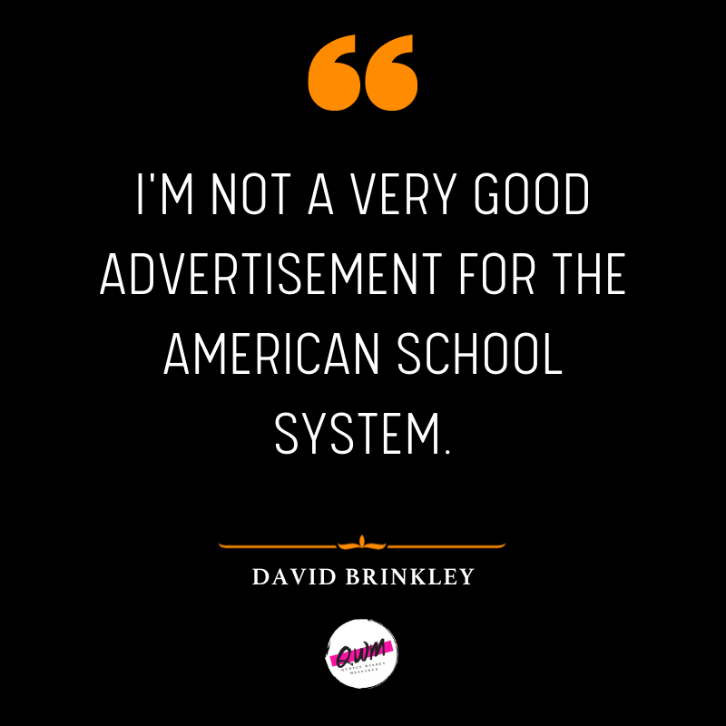 I'm not a very good advertisement for the American school system. » David Brinkley