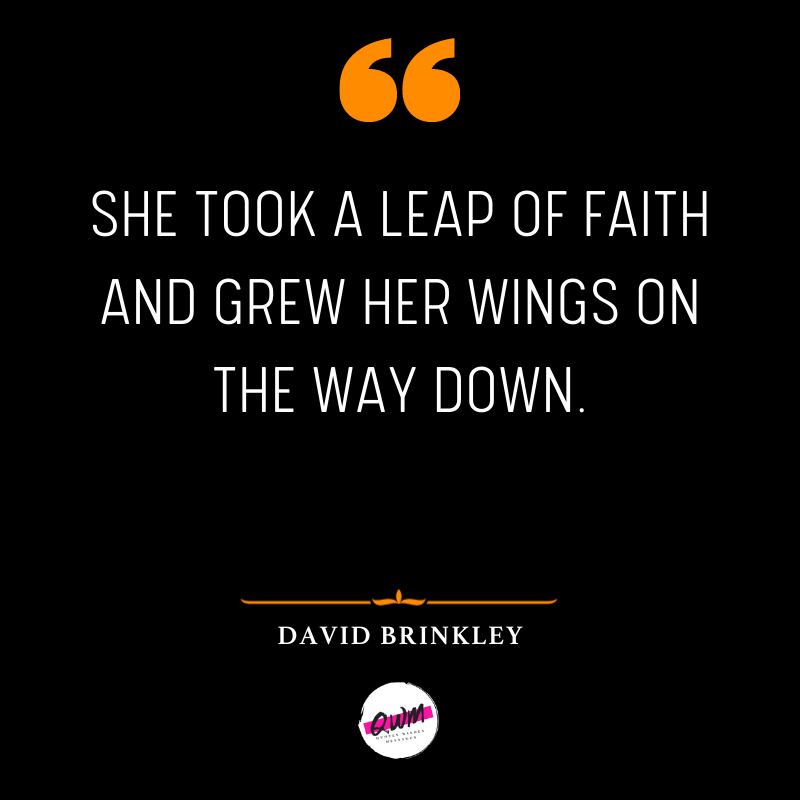 She took a leap of faith and grew her wings on the way down.