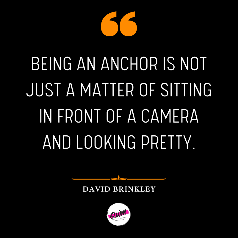 Being an anchor is not just a matter of sitting in front of a camera and looking pretty. » David Brinkley