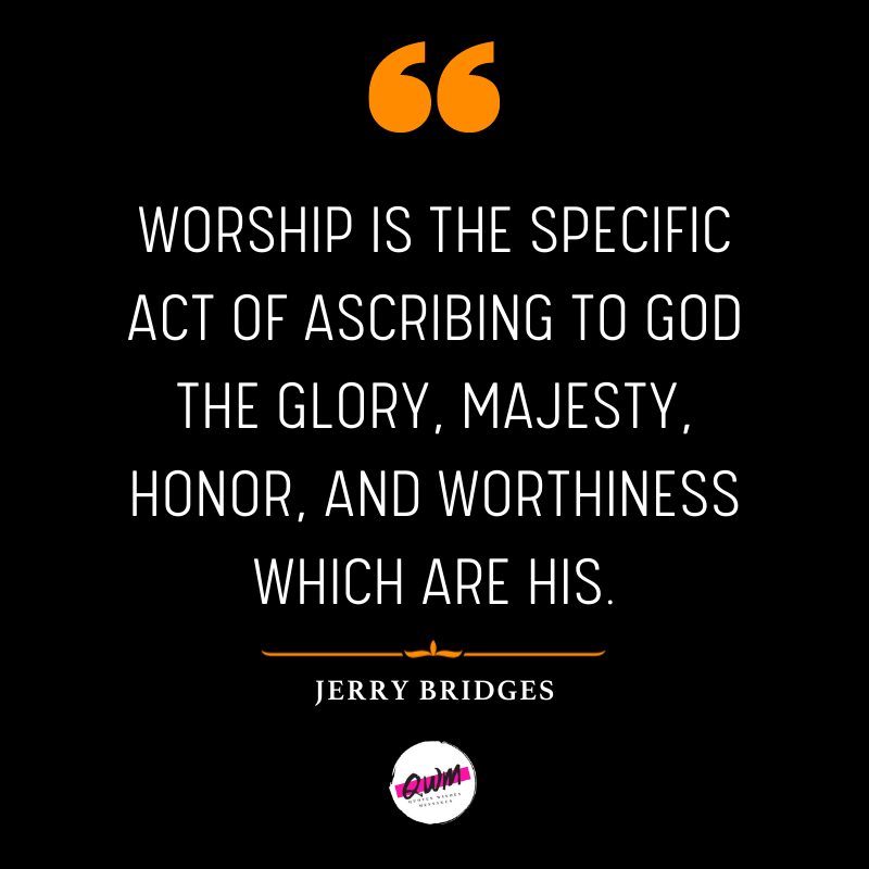 Worship is the specific act of ascribing to God the glory, majesty, honor, and worthiness which are His.