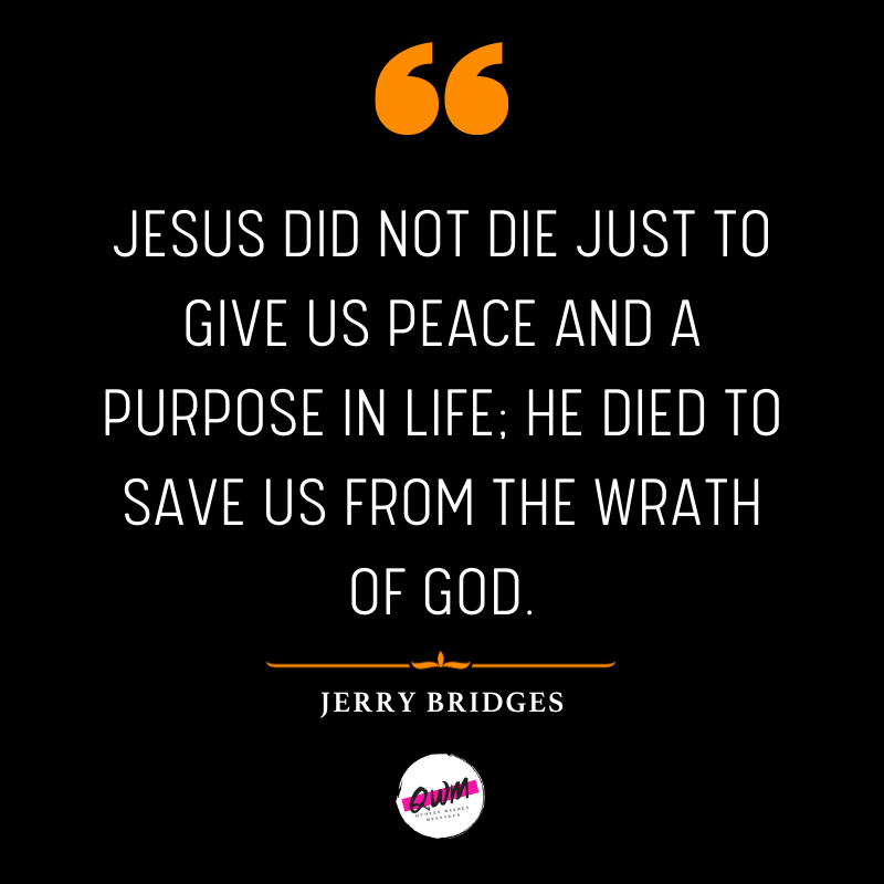 Jesus did not die just to give us peace and a purpose in life; he died to save us from the wrath of God.