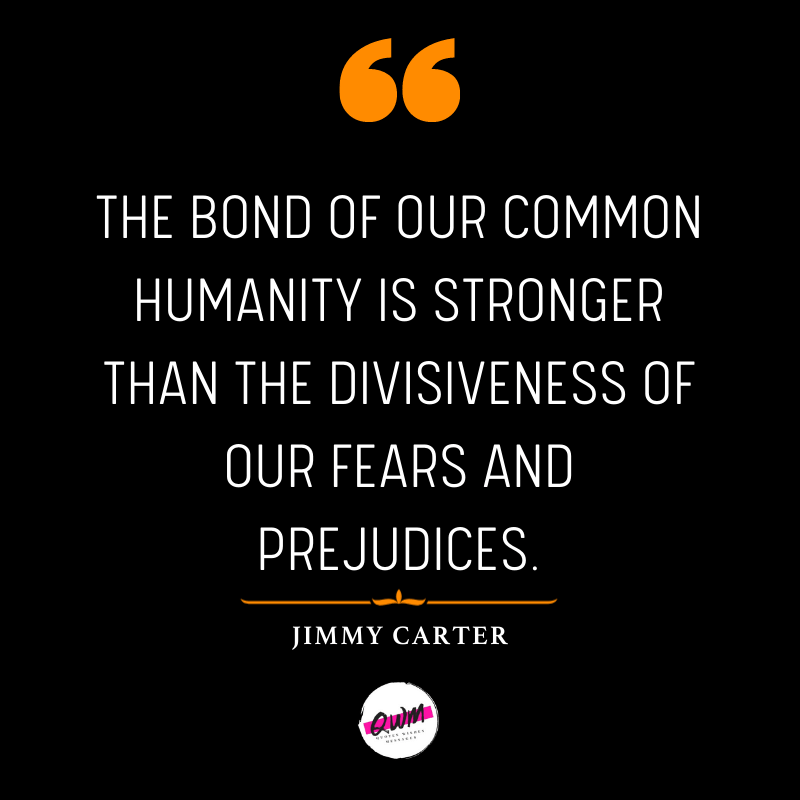 The bond of our common humanity is stronger than the divisiveness of our fears and prejudices.