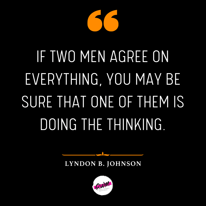 If two men agree on everything, you may be sure that one of them is doing the thinking.