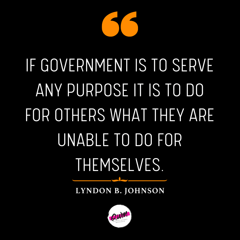 If government is to serve any purpose it is to do for others what they are unable to do for themselves.