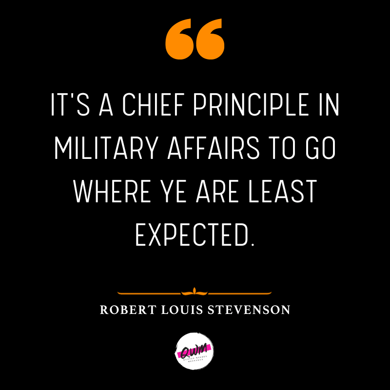 It's a chief principle in military affairs to go where ye are least expected.