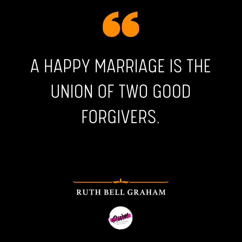 A happy marriage is the union of two good forgivers. » Ruth Bell Graham
