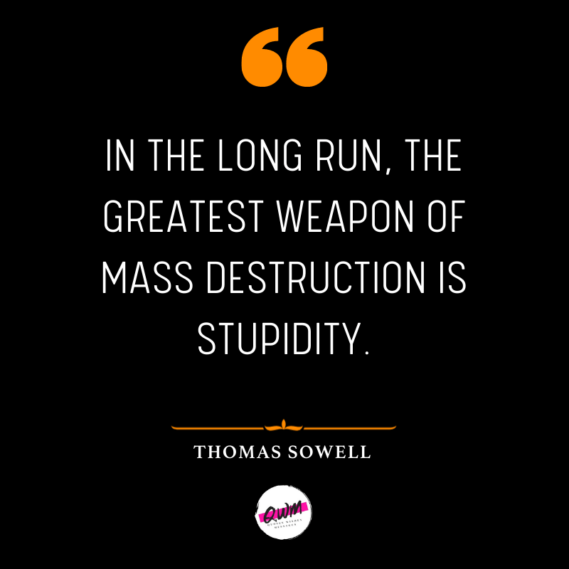 In the long run, the greatest weapon of mass destruction is stupidity.