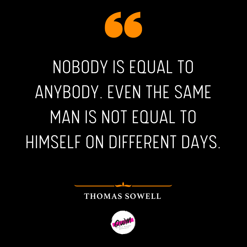 Nobody is equal to anybody. Even the same man is not equal to himself on different days.