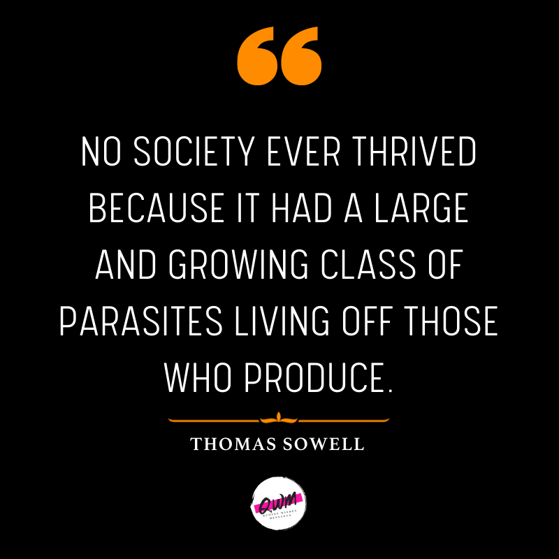 No society ever thrived because it had a large and growing class of parasites living off those who produce.