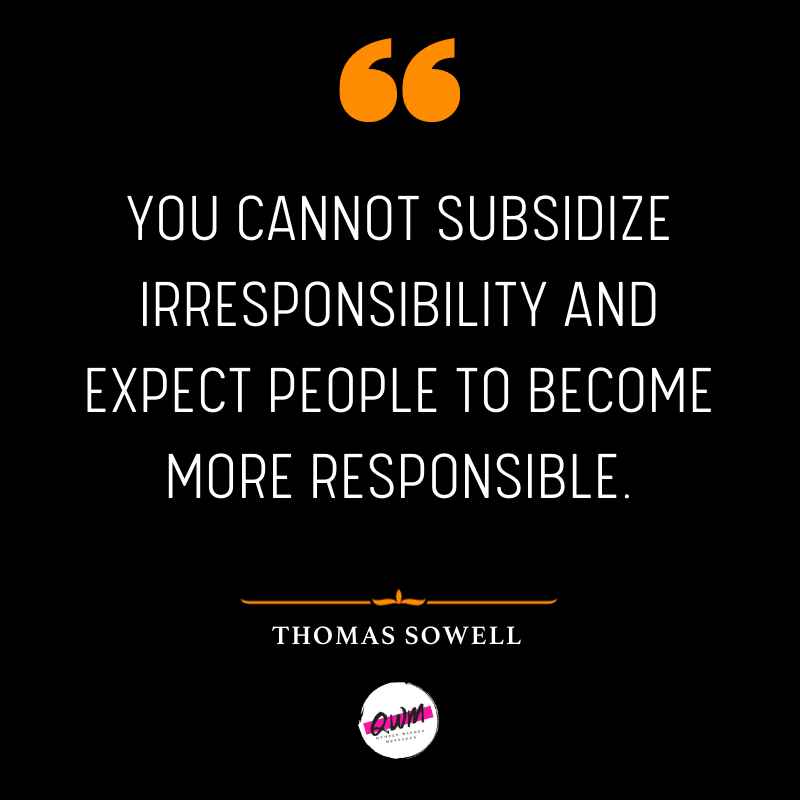 You cannot subsidize irresponsibility and expect people to become more responsible.